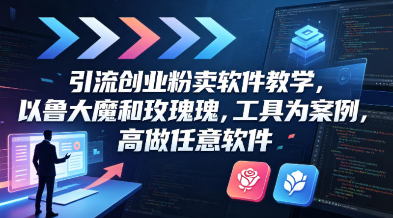 引流创业粉卖软件教学，以鲁大魔和玫瑰工具为案例，可做任意软件-16888副业资讯