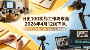 日更100实条‬战工作坊东莞2026年4月12线下课，来学我们的选题、内容、拍摄、剪辑全流程-16888副业资讯