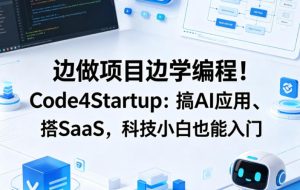 边做项目边学编程！Code4Startup：搞AI应用、搭SaaS，科技小白也能入门【原创双语字幕】-16888副业资讯