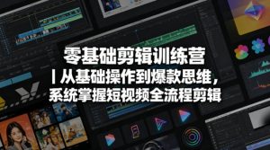 零基础剪辑训练营｜从基础操作到爆款思维，系统掌握短视频全流程剪辑-16888副业资讯
