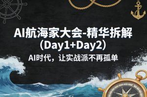 AI航海家大会-精华拆解（Day1+Day2）AI时代，让实战派不再孤单-16888副业资讯