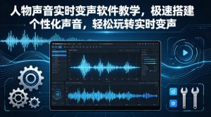 人物声音实时变声软件教学，极速搭建个性化声音，轻松玩转实时变声-16888副业资讯
