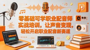 零基础可学职业配音师实战培训，让声音变现，轻松开启职业配音新赛道-16888副业资讯