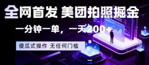 全网首发，美团拍照掘金，一分钟一单，一天200+，一部手机即可，无任何门槛【揭秘】-16888副业资讯