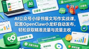 AI公众号小绿书爆文写作实战课，配置OpenClaw小龙虾自动发布，轻松获取精准流量与流量主收益-16888副业资讯
