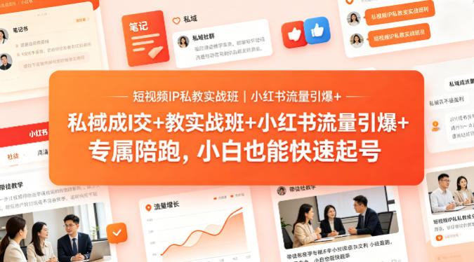 短视频IP私教实战班｜小红书流量引爆+私域成交+带徒盈利，专属陪跑，小白也能快速起号-16888副业资讯
