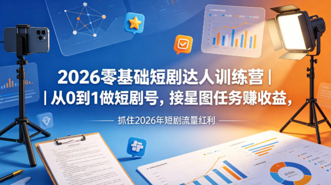2026零基础短剧达人训练营｜从0到1做短剧号，接星图任务賺收益，抓住2026年短剧流量红利-16888副业资讯