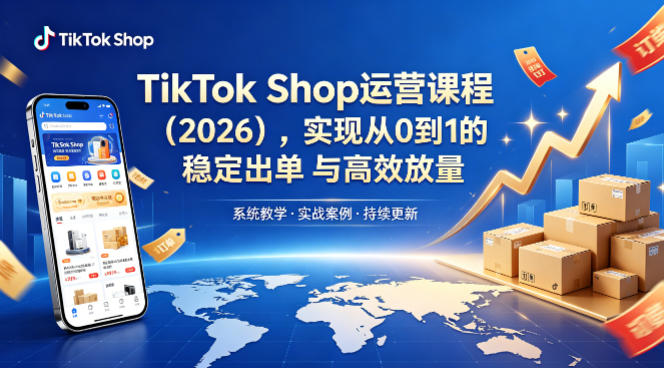 TikTok Shop运营课程（2026），实现从0到1的稳定出单与高效放量-16888副业资讯