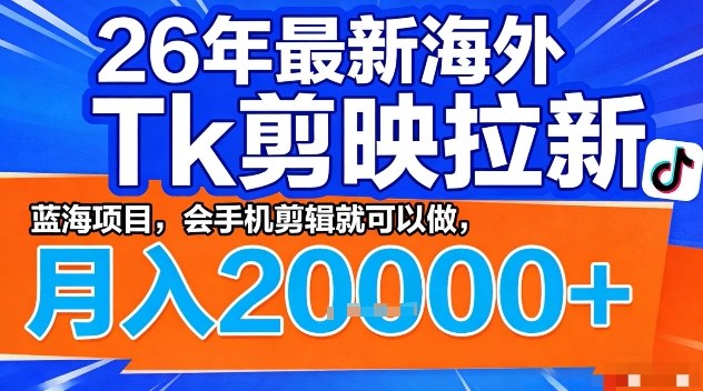 2026年最新海外Tk剪映拉新，蓝海项目，会手机剪辑就可以做，月入2W＋【揭秘】-16888副业资讯