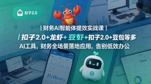 财务AI智能体提效实战课｜扣子2.0+龙虾+豆包等多AI工具，财务全场景落地应用，告别低效办公-16888副业资讯
