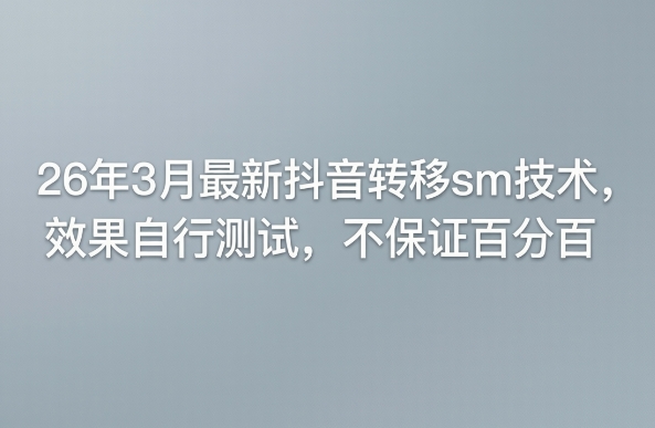 26年3月最新抖音转移sm技术，效果自行测试，不保证百分百-16888副业资讯