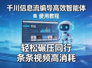 千川信息流编导高效智能体+使用教程，轻松碾压同行，实现条条视频高消耗-16888副业资讯