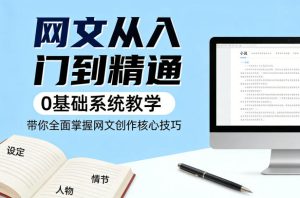 网文从入门到精通，0基础系统教学，带你全面掌握网文创作核心技巧-16888副业资讯