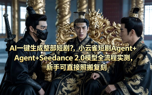 AI一键生成整部短剧？小云雀短剧Agent+Seedance 2.0模型全流程实测，新手可直接照搬复刻-16888副业资讯