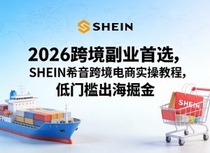 2026跨境副业首选，SHEIN希音跨境电商实操教程，低门槛出海掘金-16888副业资讯