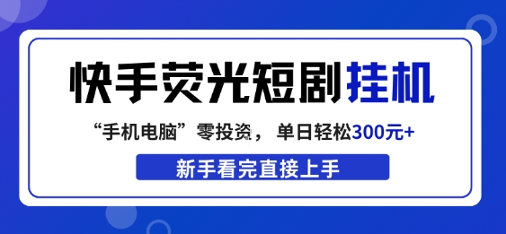 快手荧光短剧挂G项目，无脑操作，单日一天轻松300+，看完直接上手【揭秘】-16888副业资讯