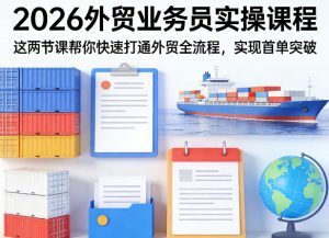 2026外贸业务员实操课程，这两节课帮你快速打通外贸全流程，实现首单突破-16888副业资讯