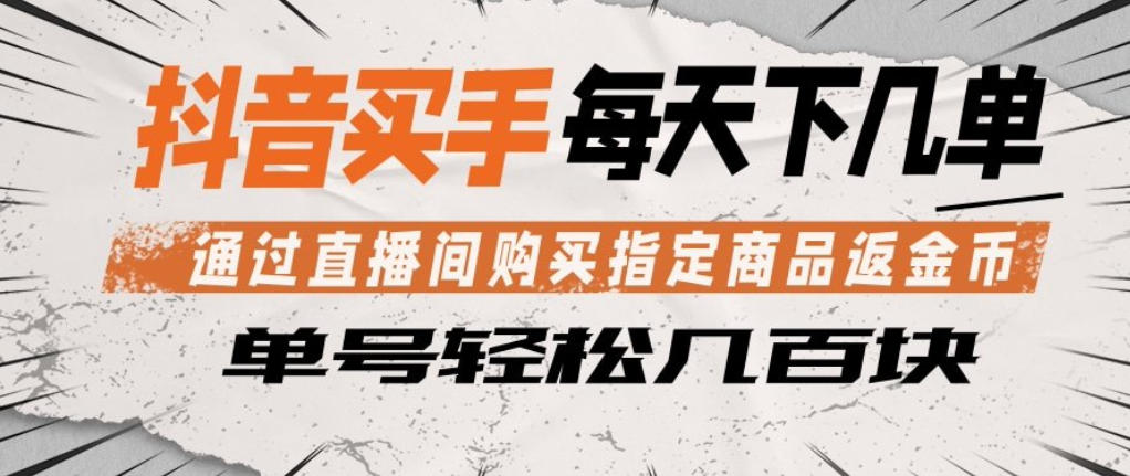 抖音买手通过直播间购买指定商品返金币，每天几单，轻松日入几张【揭秘】-16888副业资讯