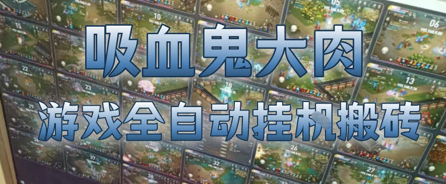 吸血鬼大肉！游戏全自动挂G搬砖，一台电脑开40个窗口日入500+，无需人工值守【揭秘】-16888副业资讯