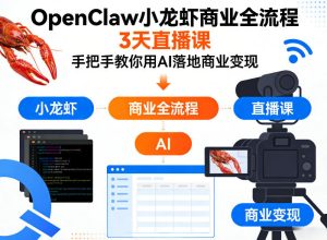 OpenClaw小龙虾商业全流程3天直播课，手把手教你用AI落地商业变现-16888副业资讯
