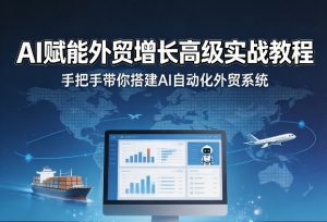 AI赋能外贸增长高级实战教程，手把手带你搭建AI自动化外贸系统-16888副业资讯