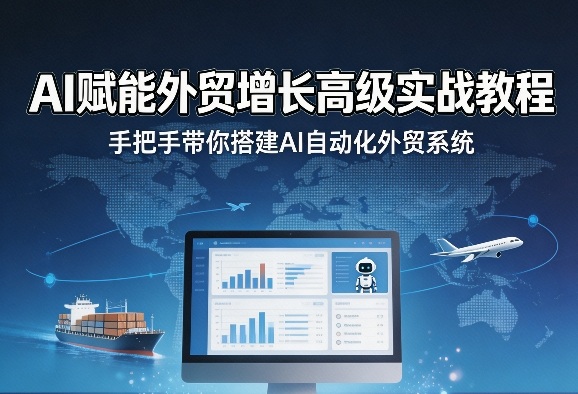 AI赋能外贸增长高级实战教程，手把手带你搭建AI自动化外贸系统-16888副业资讯