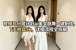 视频号分成计划ai美女跳舞一键制作，7天收益5k，详细流程全拆解-16888副业资讯