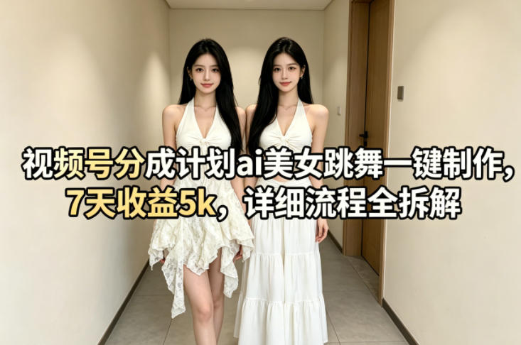 视频号分成计划ai美女跳舞一键制作，7天收益5k，详细流程全拆解-16888副业资讯