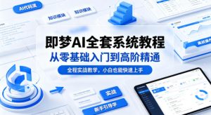 即梦AI全套系统教程，从零基础入门到高阶精通，全程实战教学，小白也能快速上手-16888副业资讯