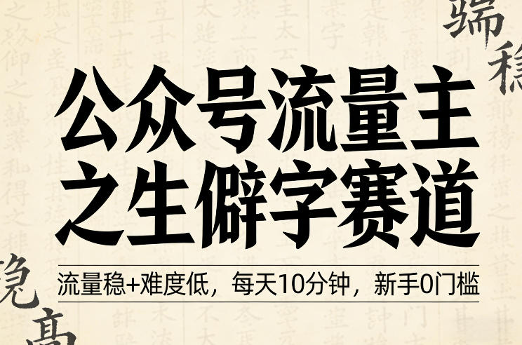 公众号流量主之生僻字赛道，流量稳+难度低，每天10分钟，新手0门槛-16888副业资讯