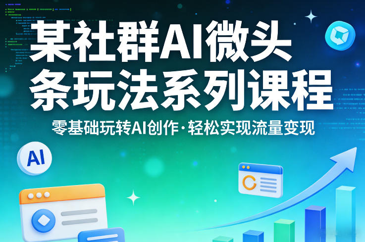 某社群的AI微头条玩法系列课程，零基础玩转AI创作，轻松实现流量变现-16888副业资讯