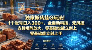 独家搬砖挂G玩法！1个账号日入300+，全自动科技，无风控支持矩阵放大，零基础也能立刻上手【揭秘】-16888副业资讯