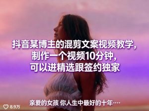 抖音某博主的混剪文案视频教学，制作一个视频10分钟，可以进精选跟签约独家-16888副业资讯