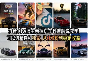 抖音10w博主亲授汽车科普解说教学，可以进精选和独家，从0涨粉到稳定收益（详细视频课程+1T素材）-16888副业资讯