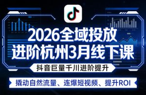 2026全域投放进阶杭州3月线下课，抖音巨量千川进阶提升，撬动自然流量、连爆短视频、提升ROI-16888副业资讯