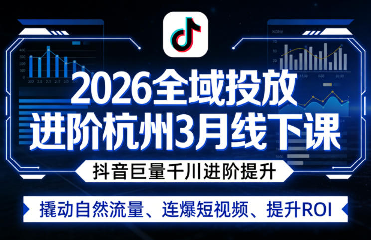 2026全域投放进阶杭州3月线下课，抖音巨量千川进阶提升，撬动自然流量、连爆短视频、提升ROI-16888副业资讯