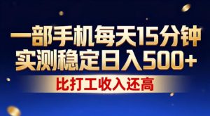 一部手机每天15分钟，实测稳定日入500+，比打工收入还高，操作简单，一看就会【揭秘】-16888副业资讯