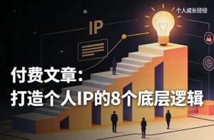 付费文章：打造个人IP的8个底层逻辑-16888副业资讯