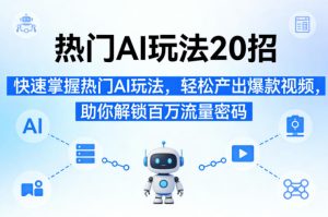 热门AI玩法20招，快速掌握热门AI玩法，轻松产出爆款视频，助你解锁百万流量密码-16888副业资讯