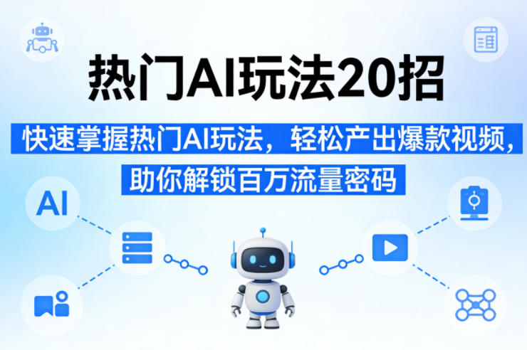 热门AI玩法20招，快速掌握热门AI玩法，轻松产出爆款视频，助你解锁百万流量密码-16888副业资讯