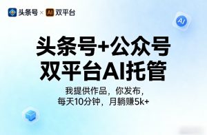 头条号+公众号双平台AI托管，我提供作品，你发布，每天10分钟，月躺賺5k+【揭秘】-16888副业资讯