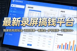 最新录屏搞钱平台，独家的防风控玩法，项目简单，一看就会，多号矩阵一天搞300+【揭秘】-16888副业资讯