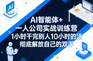 AI智能体+一人公司实战训练营，1小时干完别人10小时的活，彻底解放自己的双手-16888副业资讯