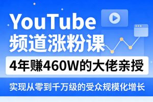 YouTube频道涨粉课，4年賺460W的大佬亲授，实现从零到千万级的受众规模化增长-16888副业资讯