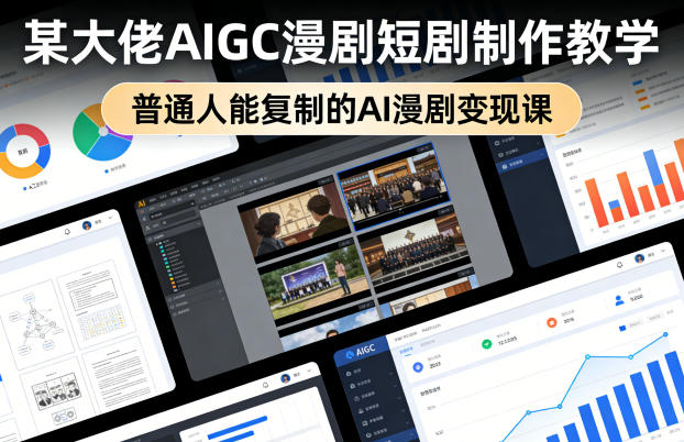 某大佬AIGC漫剧短剧制作教学，普通人能复制的AI漫剧变现课-16888副业资讯