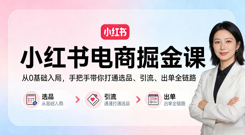 小红书电商掘金课：从0基础入局，手把手带你打通选品、引流、出单全链路-16888副业资讯