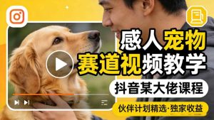 感人宠物赛道视频教学，抖音某大佬课程，可做伙伴计划精选独家收益-16888副业资讯