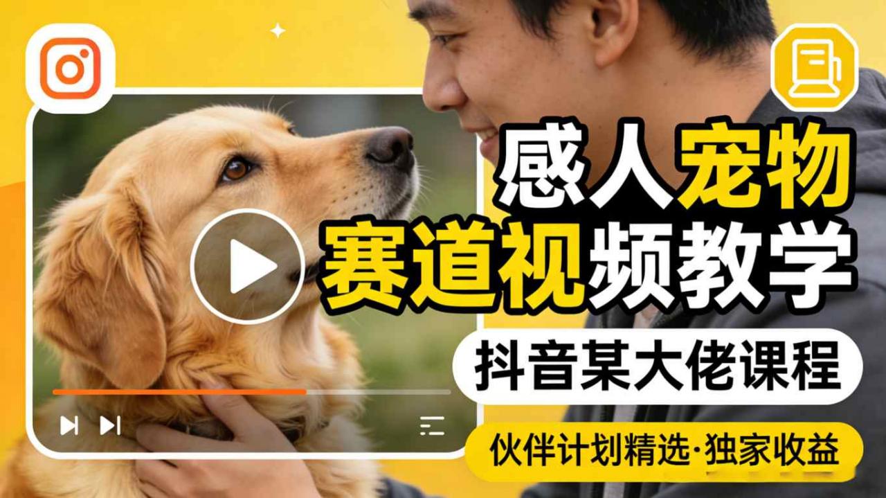 感人宠物赛道视频教学，抖音某大佬课程，可做伙伴计划精选独家收益-16888副业资讯