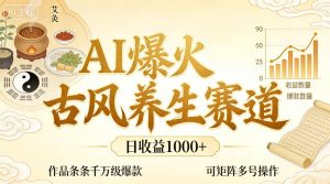 AI爆火古风养生赛道，日收益1k+单条作品点赞破万+，可矩阵多号操作【揭秘】-16888副业资讯