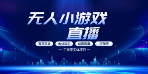 无人小游戏直播：0基础也能做的轻资产副业，解锁无人直播盈利新玩法，轻松月入1W+【揭秘】-16888副业资讯